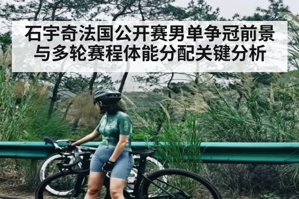 石宇奇法国公开赛男单争冠前景与多轮赛程体能分配关键分析（PG）